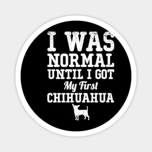 I Was Normal Until I Got My First Chihuahua Gift For Chihuahua Lover Magnet